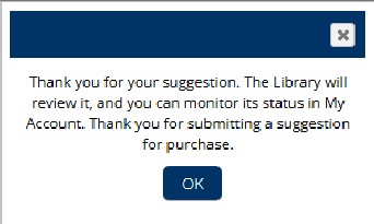 Picture of confirmation message “Thank you for your suggestion. The Library will review it, and you can monitor its status in My Account. Thank you for submitting a suggestion for purchase”