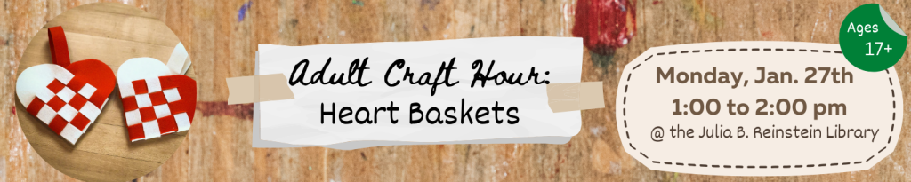 The Adult Craft Hour will be on Monday, January 27th at 1pm. The theme for this month is Heart Baskets. Space is limited; Please call #716-668-4991 or visit the library's information desk to register!