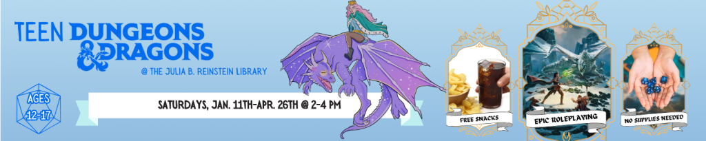 Teen Dungeons & Dragons will begin its winter schedule on January 11th from 2 to 4 pm. Come enjoy a beginner-friendly game of fantasy storytelling and adventure! No supplies are needed and snacks will be provided. To sign up, please visit the JBR Library or call #716-668-4991. Spaces are limited by available DMs. For ages 12 to 17.