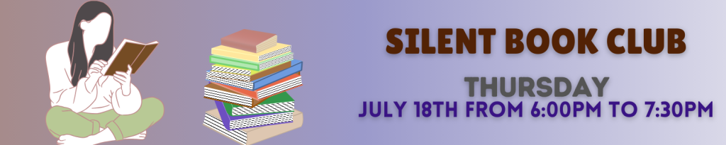 The Silent Book Club is meeting on Thursday- July 18th from 6pm to 7:30pm.  No registration required! Just bring your own book!