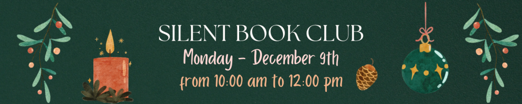 Date & Time: December 9th, 10:00am to 12:00pm [Monday]  Join us for The Silent Book Club Meeting from 10:00am till 12:00pm! No registration required! Just bring your book and Happy Reading!