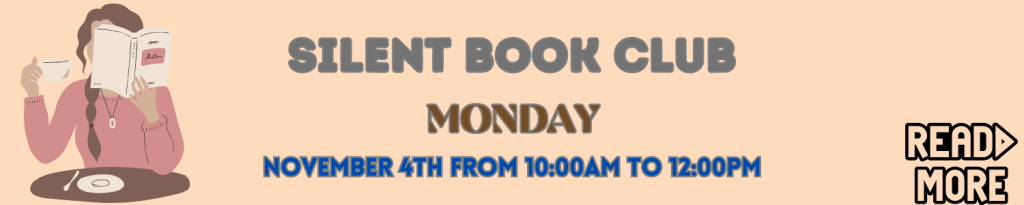 Join us November 4th (Monday) for The Silent Book Club Meeting from 10:00am till 12:00pm! No registration required! Just bring your book and Happy Reading!